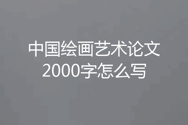 中国绘画艺术论文2000字怎么写
