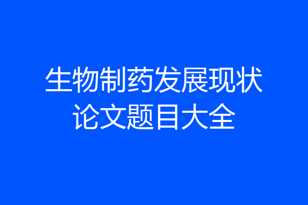 生物制药发展现状论文题目大全