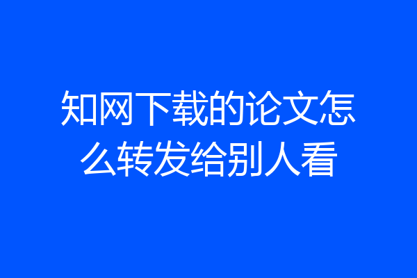 知网下载的论文怎么转发给别人看