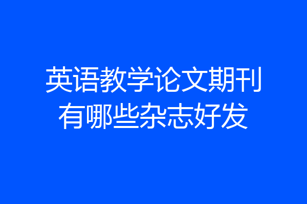 英语教学论文期刊有哪些杂志好发