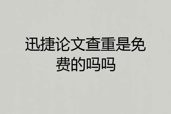 迅捷论文查重是免费的吗吗