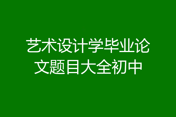 艺术设计学毕业论文题目大全初中