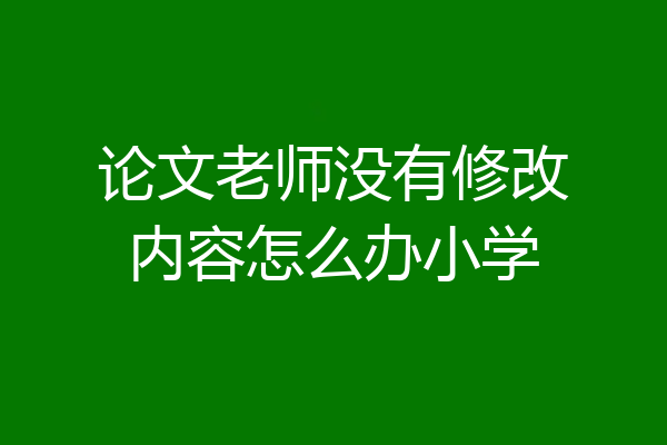 论文老师没有修改内容怎么办小学