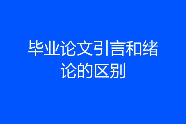 毕业论文引言和绪论的区别