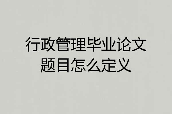行政管理毕业论文题目怎么定义