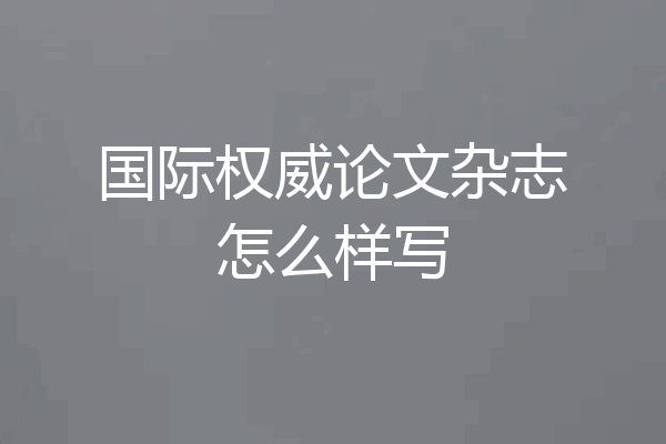 国际权威论文杂志怎么样写