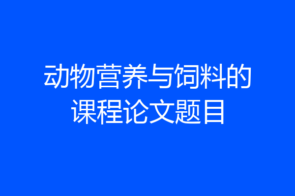 动物营养与饲料的课程论文题目