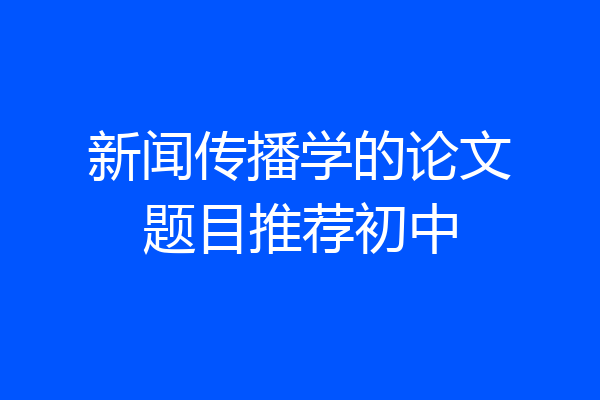 新闻传播学的论文题目推荐初中