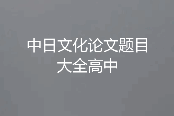 中日文化论文题目大全高中