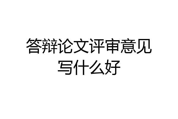 答辩论文评审意见写什么好