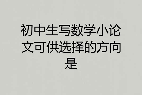 初中生写数学小论文可供选择的方向是