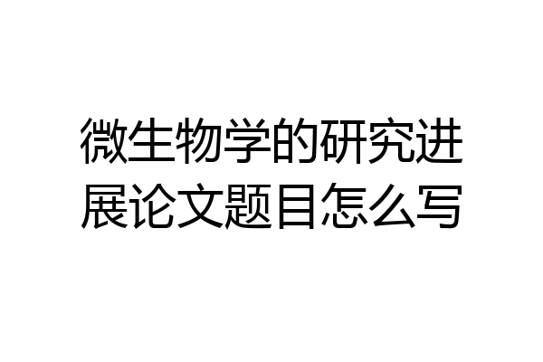 微生物学的研究进展论文题目怎么写
