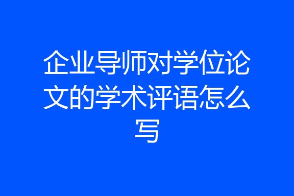 企业导师对学位论文的学术评语怎么写