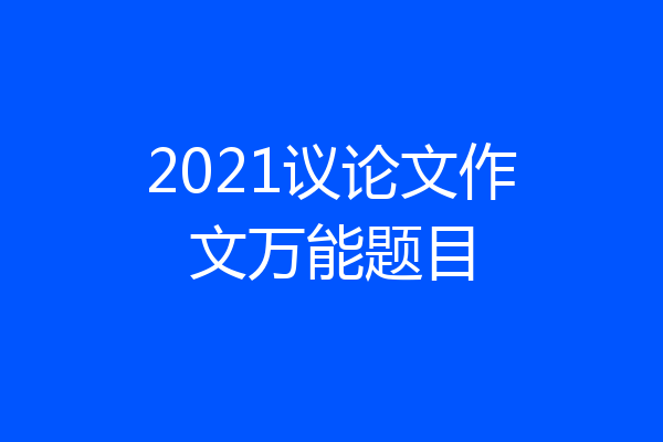 2021议论文作文万能题目