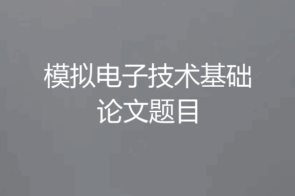 模拟电子技术基础论文题目