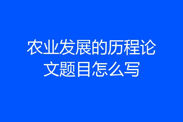 农业发展的历程论文题目怎么写