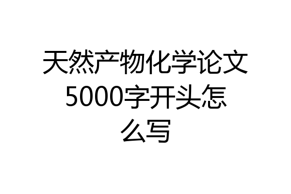 天然产物化学论文5000字开头怎么写