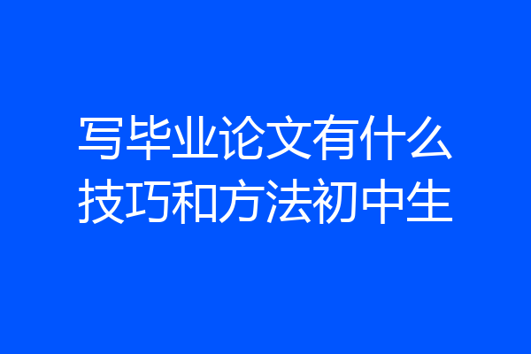 写毕业论文有什么技巧和方法初中生