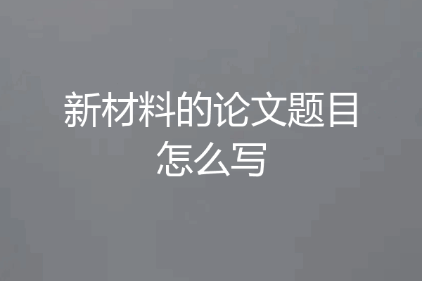 新材料的论文题目怎么写