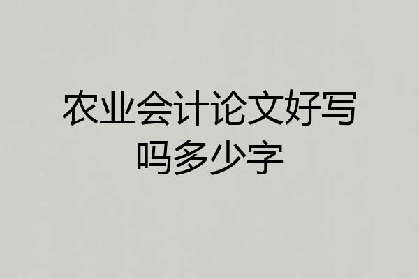 农业会计论文好写吗多少字