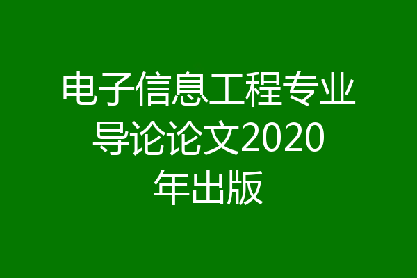 电子信息工程专业导论论文2020年出版