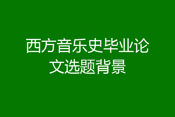 西方音乐史毕业论文选题背景