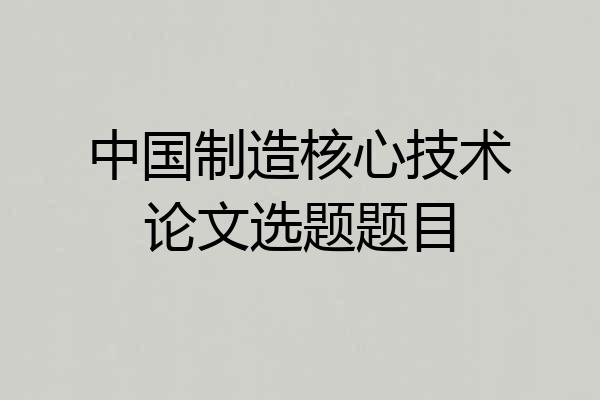中国制造核心技术论文选题题目