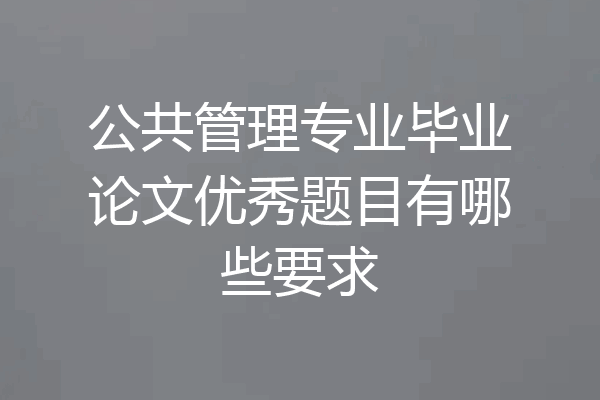 公共管理专业毕业论文优秀题目有哪些要求