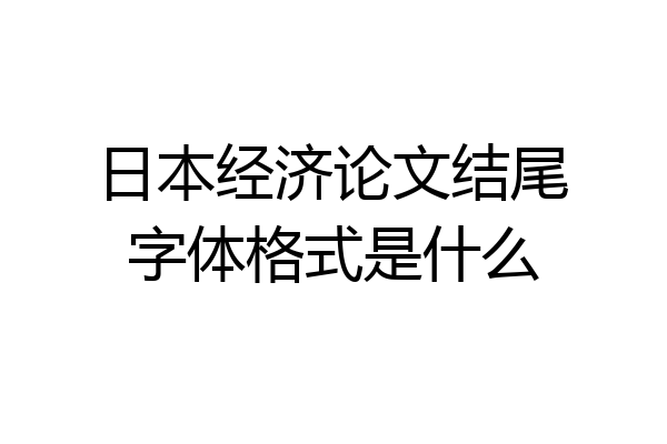日本经济论文结尾字体格式是什么