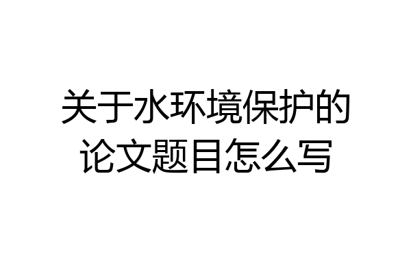 关于水环境保护的论文题目怎么写