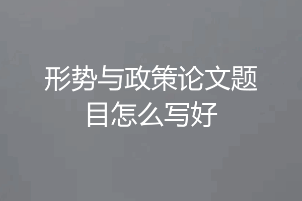 形势与政策论文题目怎么写好