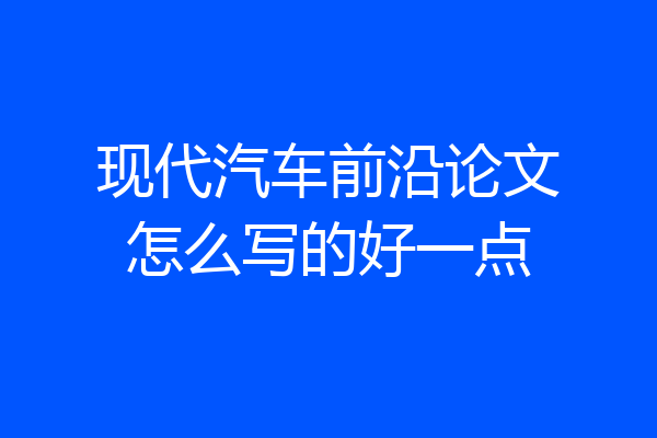 现代汽车前沿论文怎么写的好一点
