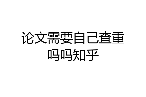 论文需要自己查重吗吗知乎