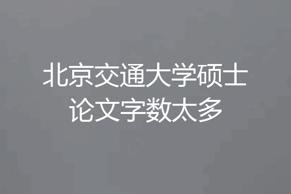 北京交通大学硕士论文字数太多