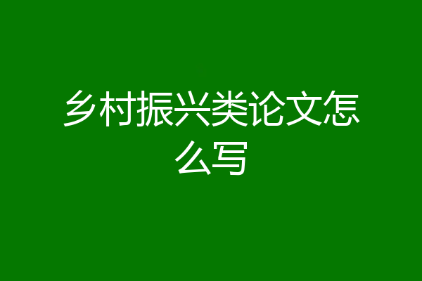 乡村振兴类论文怎么写