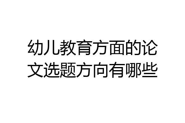 幼儿教育方面的论文选题方向有哪些