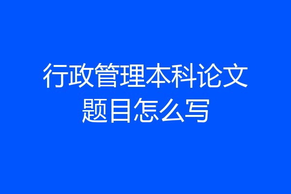 行政管理本科论文题目怎么写