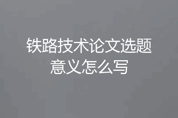 铁路技术论文选题意义怎么写