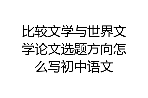 比较文学与世界文学论文选题方向怎么写初中语文
