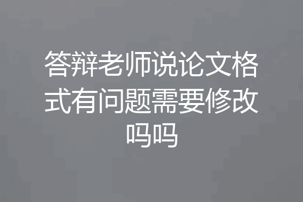 答辩老师说论文格式有问题需要修改吗吗