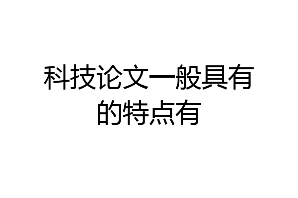 科技论文一般具有的特点有