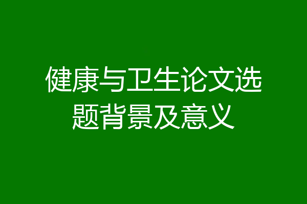 健康与卫生论文选题背景及意义