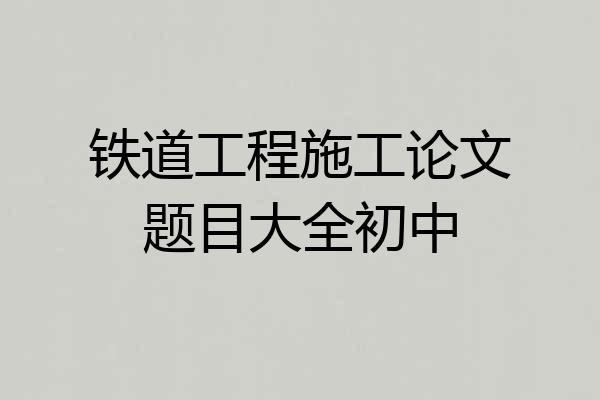 铁道工程施工论文题目大全初中