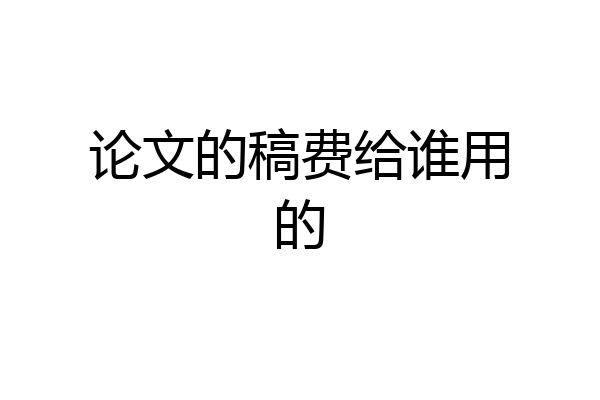 论文的稿费给谁用的