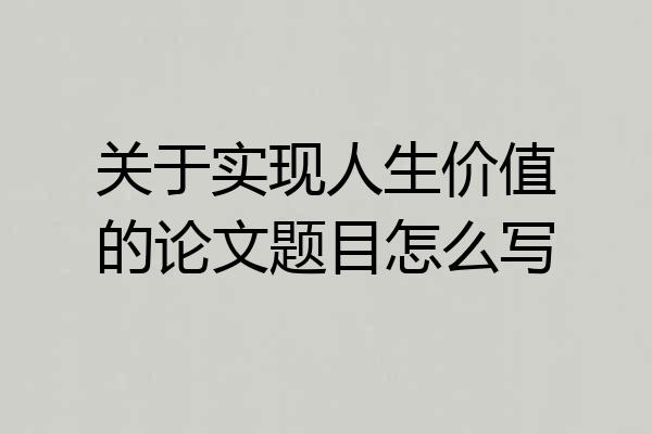 关于实现人生价值的论文题目怎么写