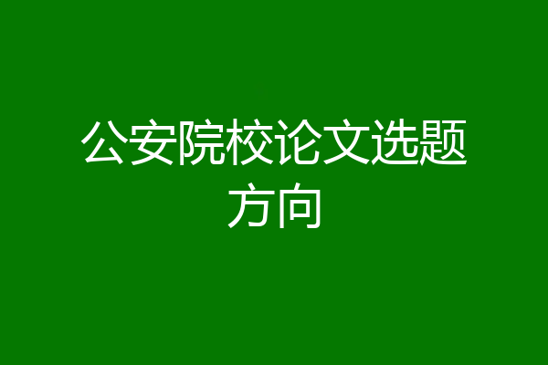 公安院校论文选题方向