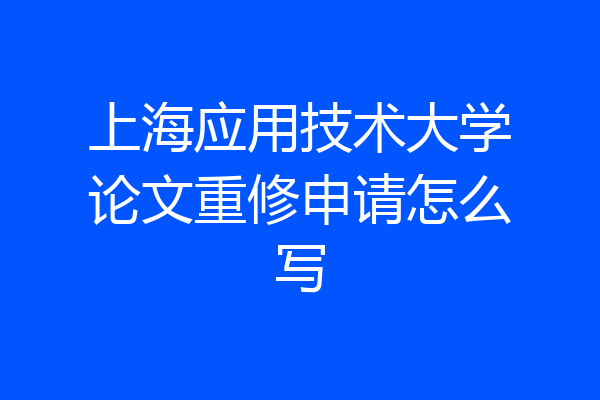 上海应用技术大学论文重修申请怎么写