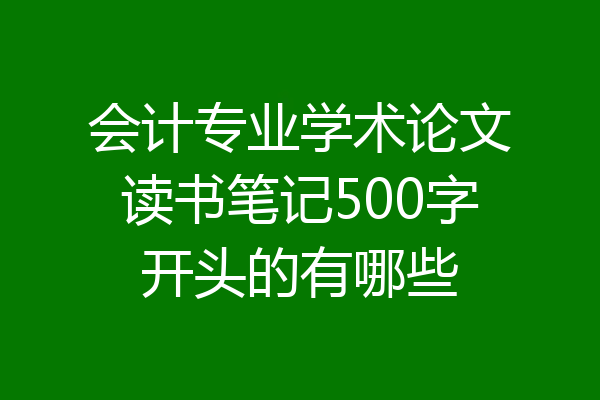 会计专业学术论文读书笔记500字开头的有哪些