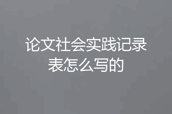 论文社会实践记录表怎么写的