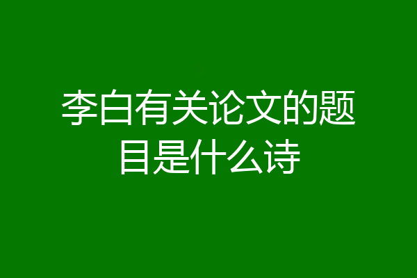 李白有关论文的题目是什么诗